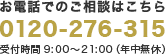 【お電話でのご相談はこちら】0120-276₋315受付時間 9:00～21:00（年中無休）