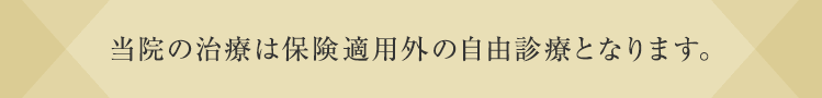 当院の治療は保険適用外の自由診療となります。