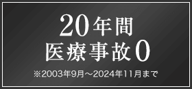 20年間医療事故0 ※2003年9月～2024年11月まで