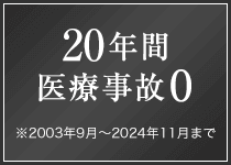 20年間医療事故0 ※2003年9月～2024年11月まで