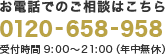 【お電話でのご相談はこちら】0120-658-958受付時間 9:00～21:00（年中無休）