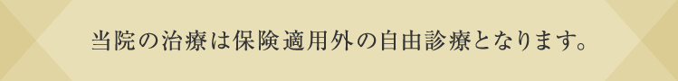 当院の治療は保険適用外の自由診療となります。