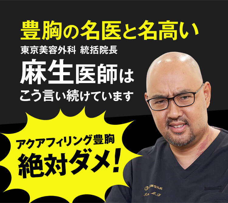 豊胸の名医と名高い 東京美容外科 統括院長 麻生医師はこう言い続けています アクアフィリング豊胸 絶対ダメ！