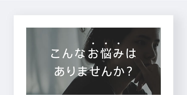 こんなお悩みはありませんか?
