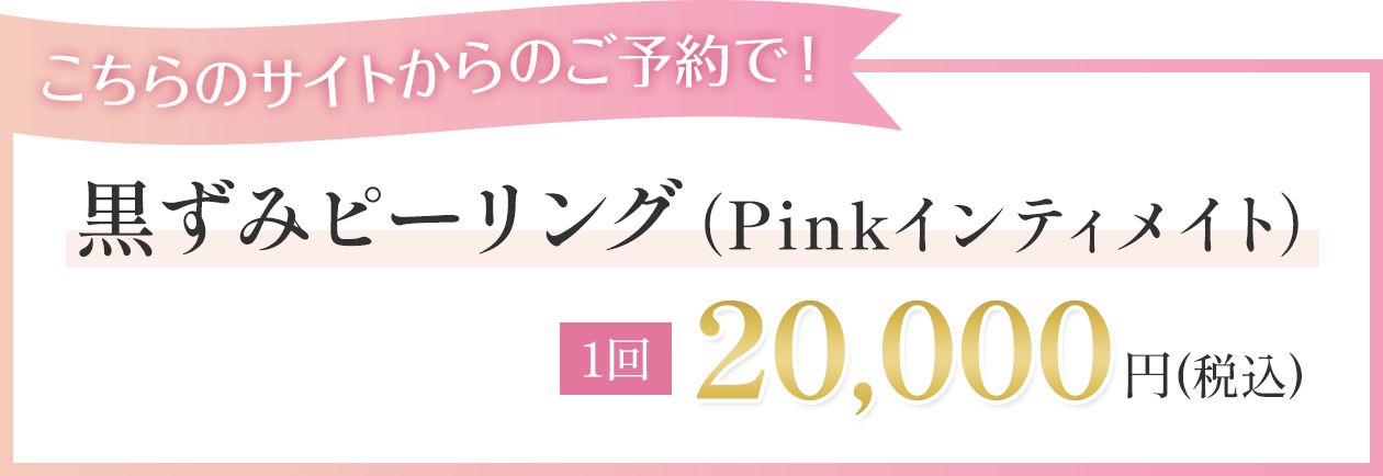 こちらのサイトからのご予約で 黒ずみピーリング（Pinkインティメイト） 片側20,000円（税込）