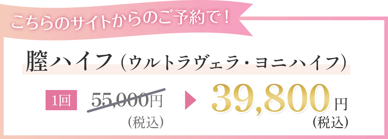 こちらのサイトからのご予約で 膣ハイフ（ウルトラヴェラ・ヨニハイフ） 1回39,800円（税込）